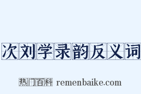 次刘学录韵反义词是什么意思的图片